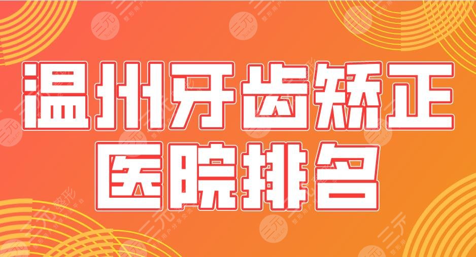 温州牙齿矫正医院排名|爱牙故事、牙博士、奥齿泰等口腔医院上榜！