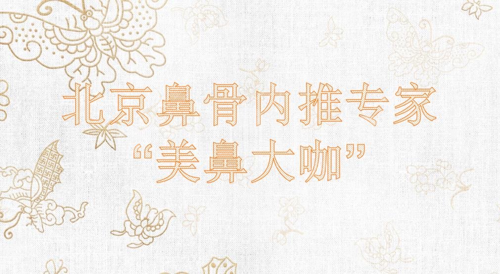 北京鼻骨内推专家|赵延勇&李东&范飞等“美鼻大咖”实力PK!