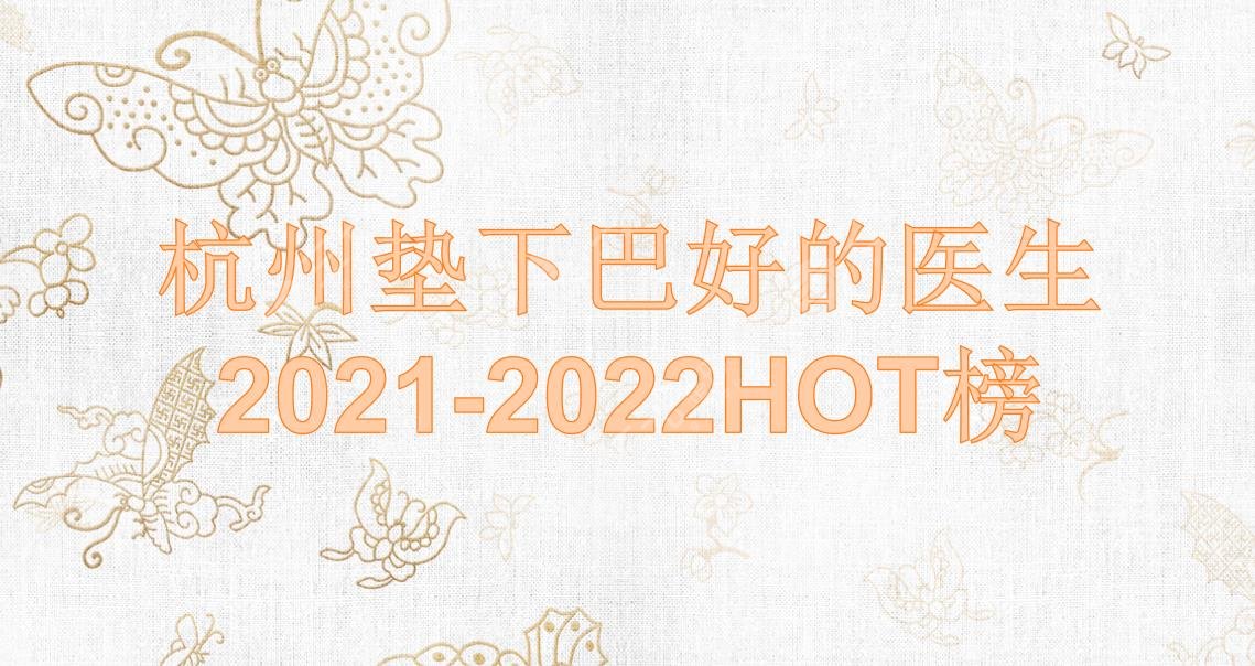 杭州垫下巴好的医生|汤宋佳_张菊芳_张策等实力均在线!HOT榜单~