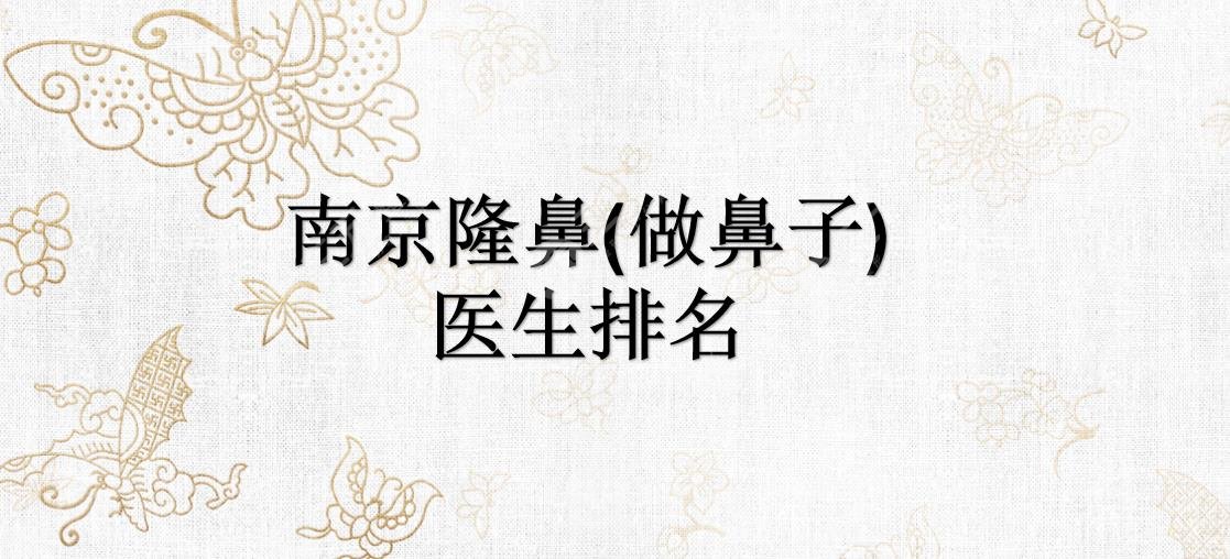 南京隆鼻(做鼻子)医生排名|李俊&闻可&袁斯明等实力大咖上榜!哪个好?
