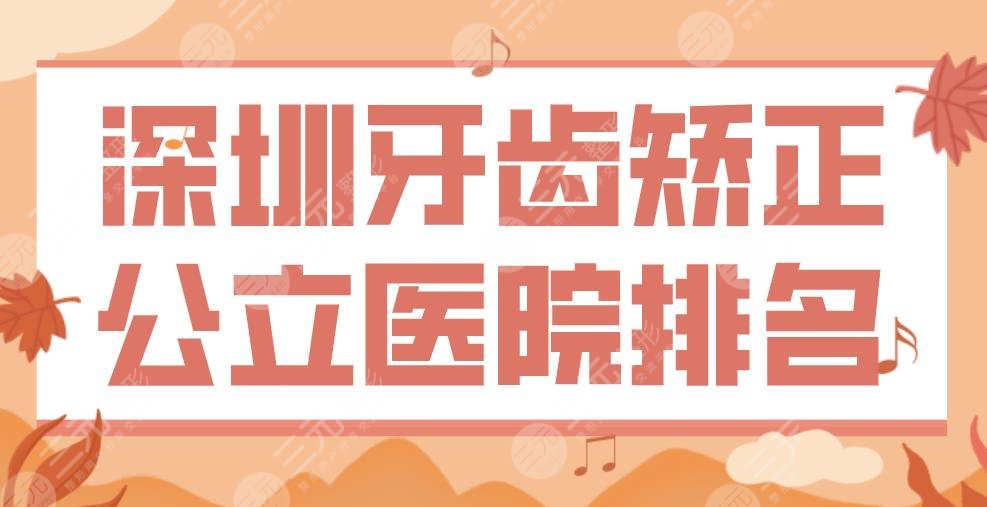 深圳牙齿矫正公立医院排名|协和深圳医院、市人民医院、北大深圳医院上榜!
