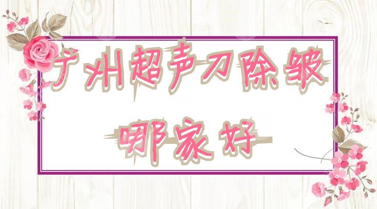 广州超声提拉除皱哪家好