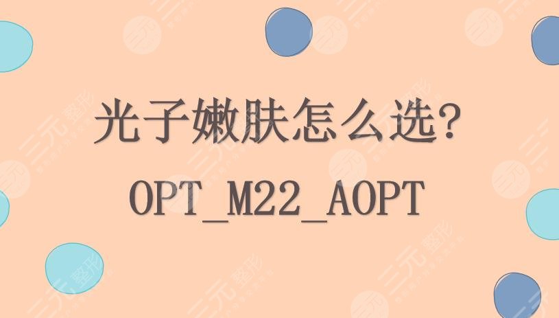 光子嫩肤怎么选?OPT_M22_AOPT三者区别是啥?花1分钟带你看明白~