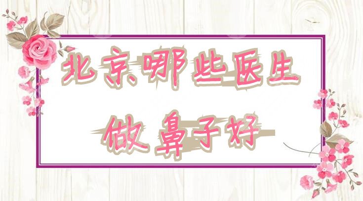 北京哪些医生做鼻子好