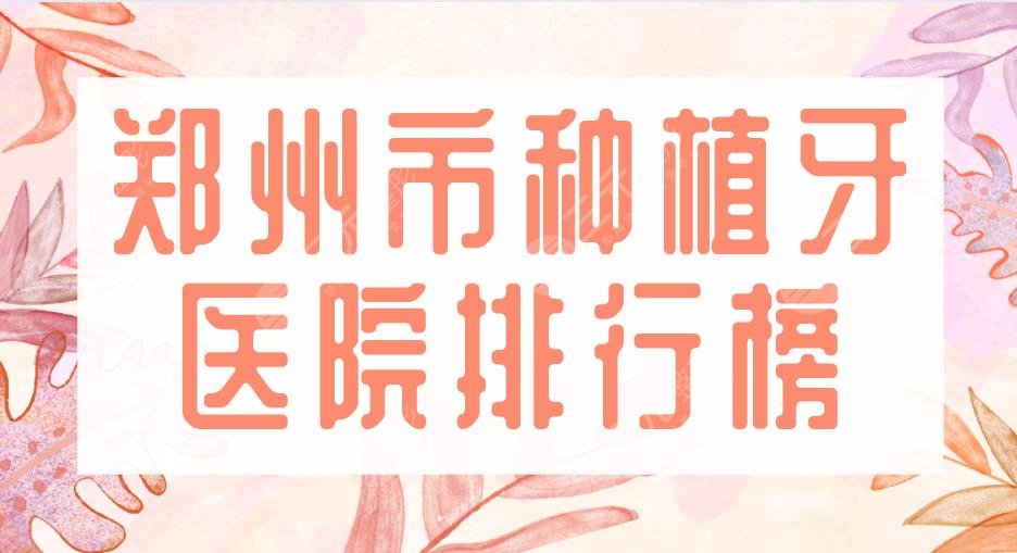 郑州市种植牙医院排行榜|固乐口腔、植得口腔、市口腔医院上榜!