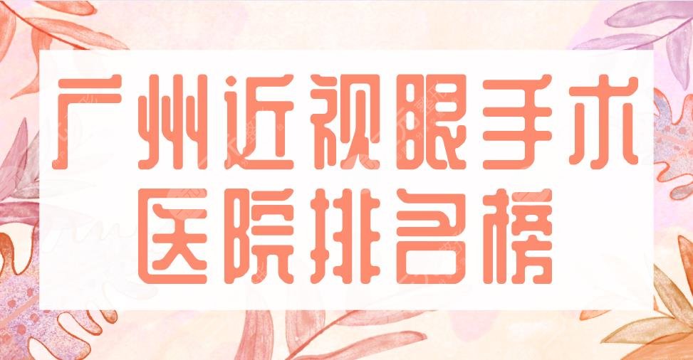 2022广州近视眼手术医院排名榜|中山眼科中心、省人民医院上榜!