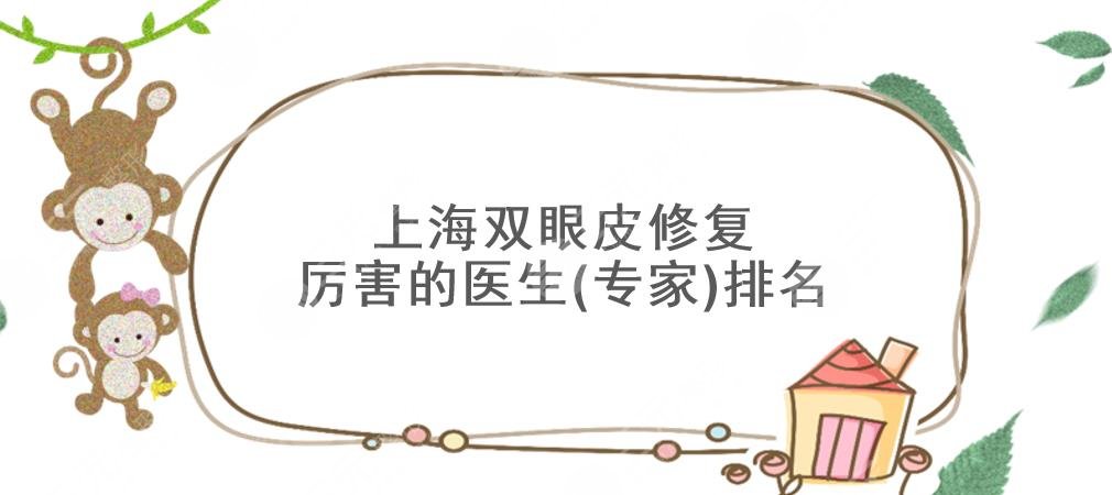 上海双眼皮修复厉害的医生(专家)排名|王俊芳_朱海男_王梓等大咖上榜!