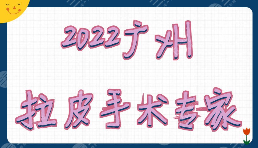 2022广州拉皮手术专家丨邓正军、郝永生、周祺实力PK,等你来挑 2022广州拉皮手术专家丨邓正军、郝永生、周祺实力PK,等你来挑