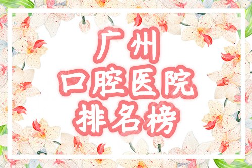 广州口腔医院技术好的排名榜