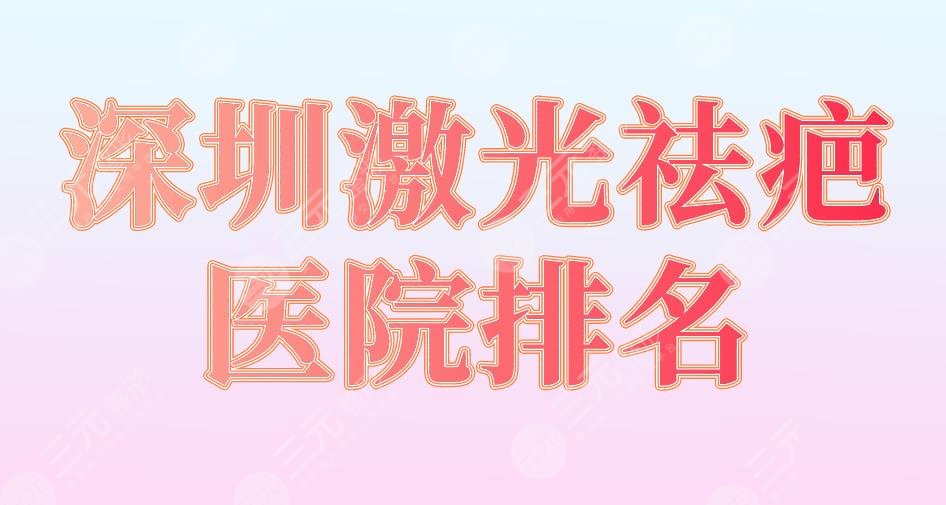 深圳激光祛疤医院排名|北大深圳医院、协和深圳医院、人民医院上榜