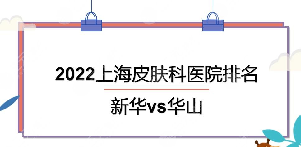 2022上海皮肤科医院排名|新华和华山哪个好?人气TOP3