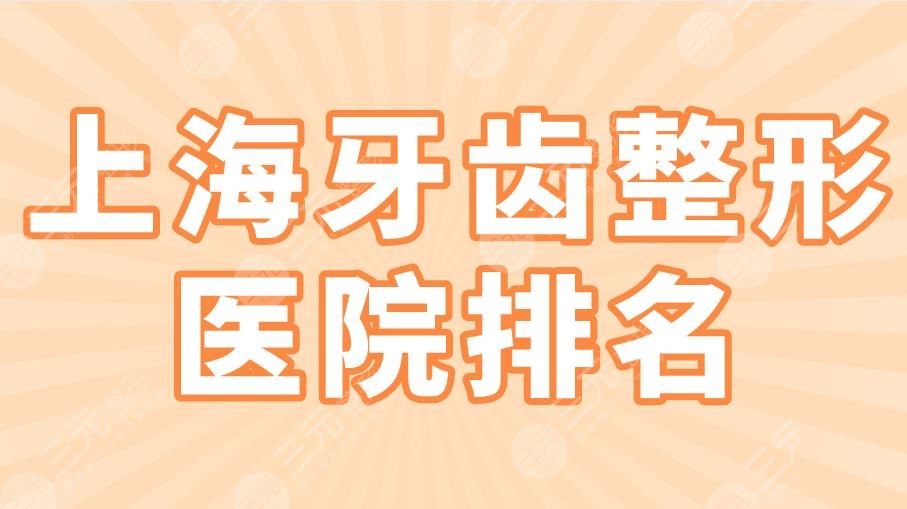 上海牙齿整形医院排名|伊尔意口腔、美奥口腔、永华口腔...上榜!