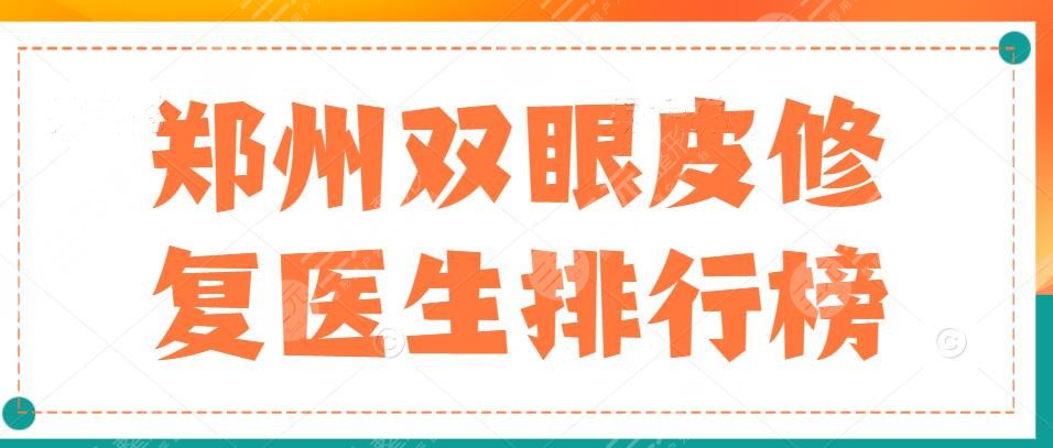 2022郑州双眼皮修复医生排行榜，连黎红、翟弘峰等，看看谁的技术更好~