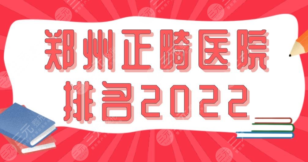 郑州正畸医院排名2022|郑大附二院、唯美口腔、固乐口腔等上榜！