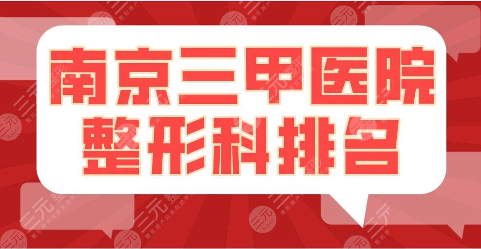 南京三甲医院整形科排名|战区总医院、南医大附一院、鼓楼医院上榜！