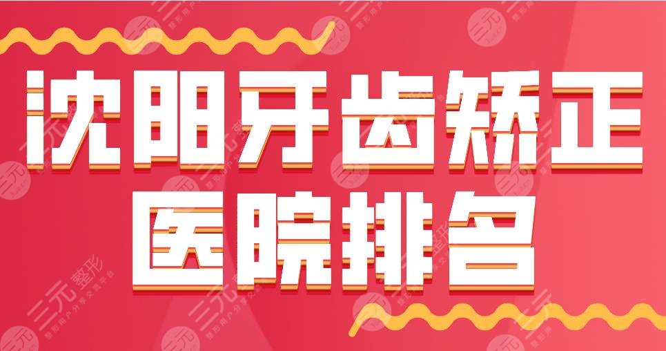 沈阳牙齿矫正医院排名|欢乐仁爱口腔、亿美佳口腔、瑞思口腔上榜！