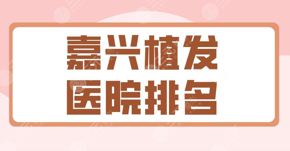 2022嘉兴植发医院排名|曙光植发、艺星植发、新生植发等上榜！