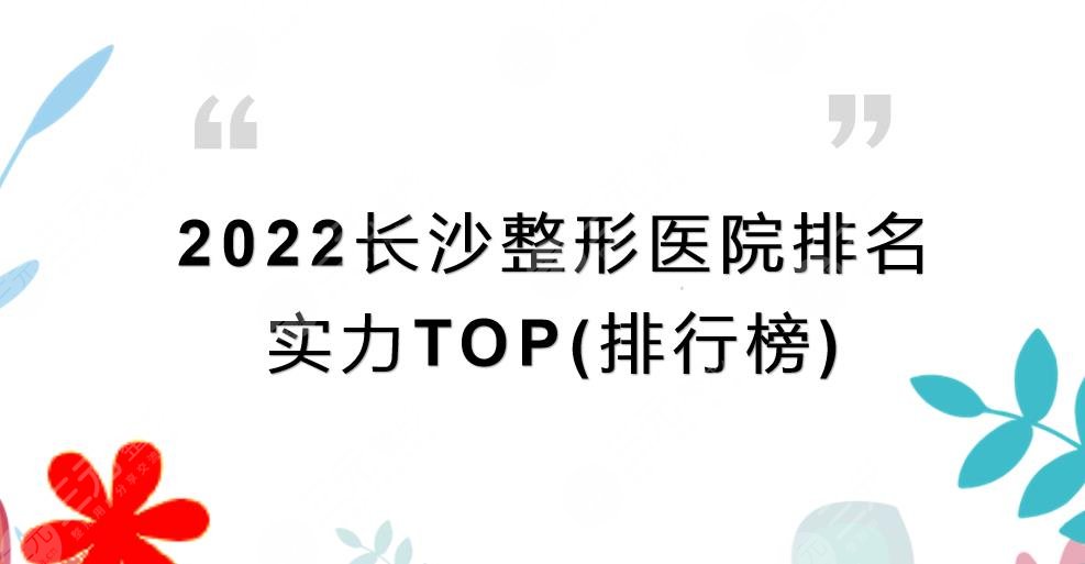2022长沙整形医院排名(排行榜)公布!前三有这几家!实力TOP榜~