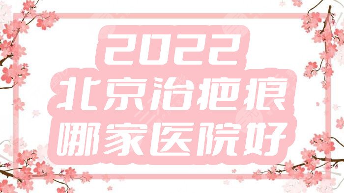 2022北京治疤痕哪家医院好