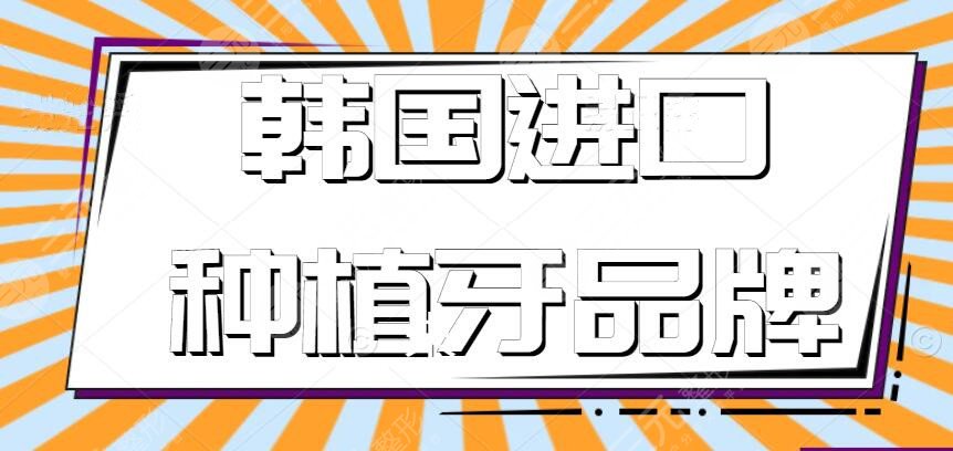 韩国进口种植牙品牌哪种比较好？韩国种植牙品牌大全，有你心仪的吗？