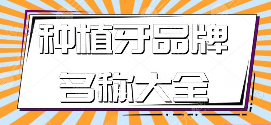 种植牙品牌排行榜名称大全,瑞士&美国&韩国进口牌子,哪种比较好?