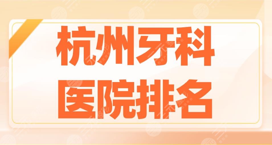 2022杭州牙科医院排名|亮贝美口腔、雅莱口腔、民利口腔哪家好?