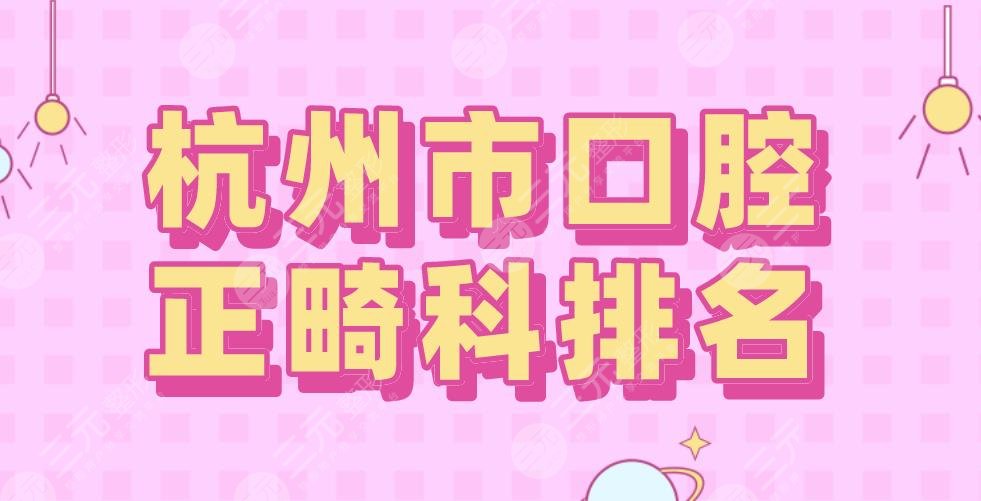 杭州市口腔正畸科排名|杭州美奥和雅莱哪个好？亮贝美如何？