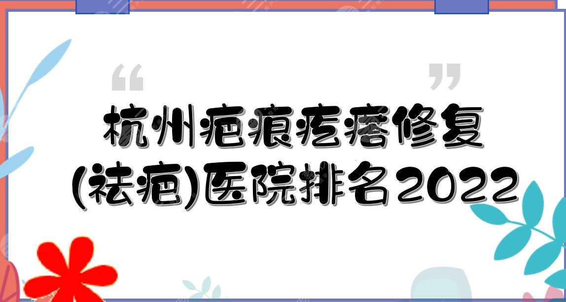 2022杭州疤痕疙瘩修复(祛疤)医院排名|美莱、薇琳、格莱美等这3家上榜!