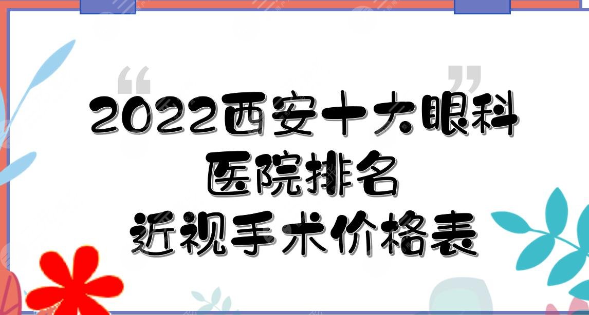 2022西安十大眼科医院排名|近视手术哪个好?西京医院等介绍，附价格表