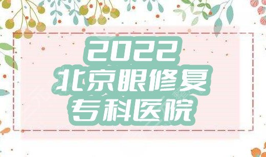 2022北京眼修复专科医院top3：美莱、圣嘉新、彤美，实力PK