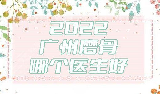2022广州磨骨哪个医生好