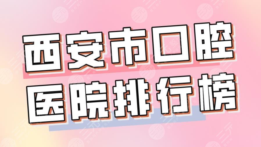 2022西安市口腔医院排行榜|美奥口腔、瑞泰口腔、中诺口腔哪个好？