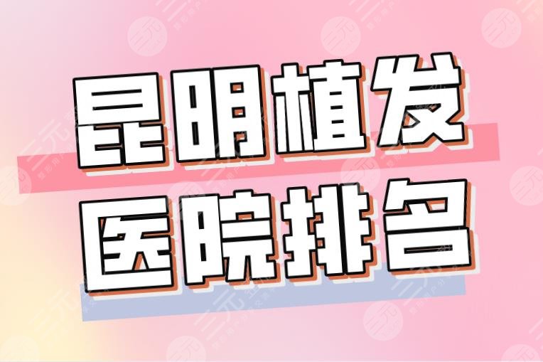 2022昆明植发医院排名|昆明碧莲盛和大麦哪个好？新生靠谱吗？
