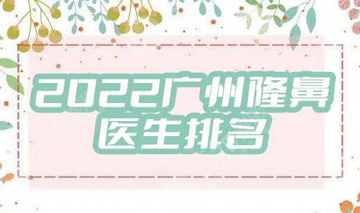 2022广州隆鼻医生排名