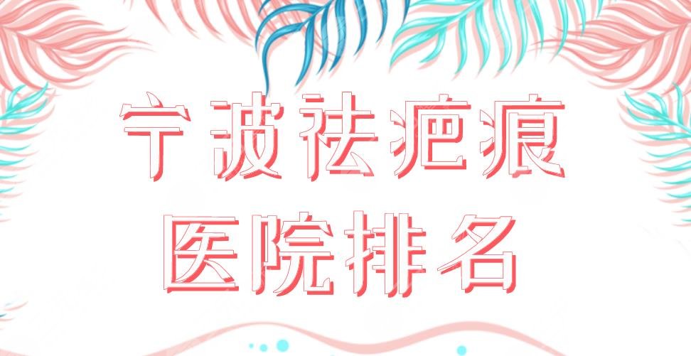 2022宁波祛疤痕医院排名|宁波一院、艺星、薇琳、壹加壹等上榜！