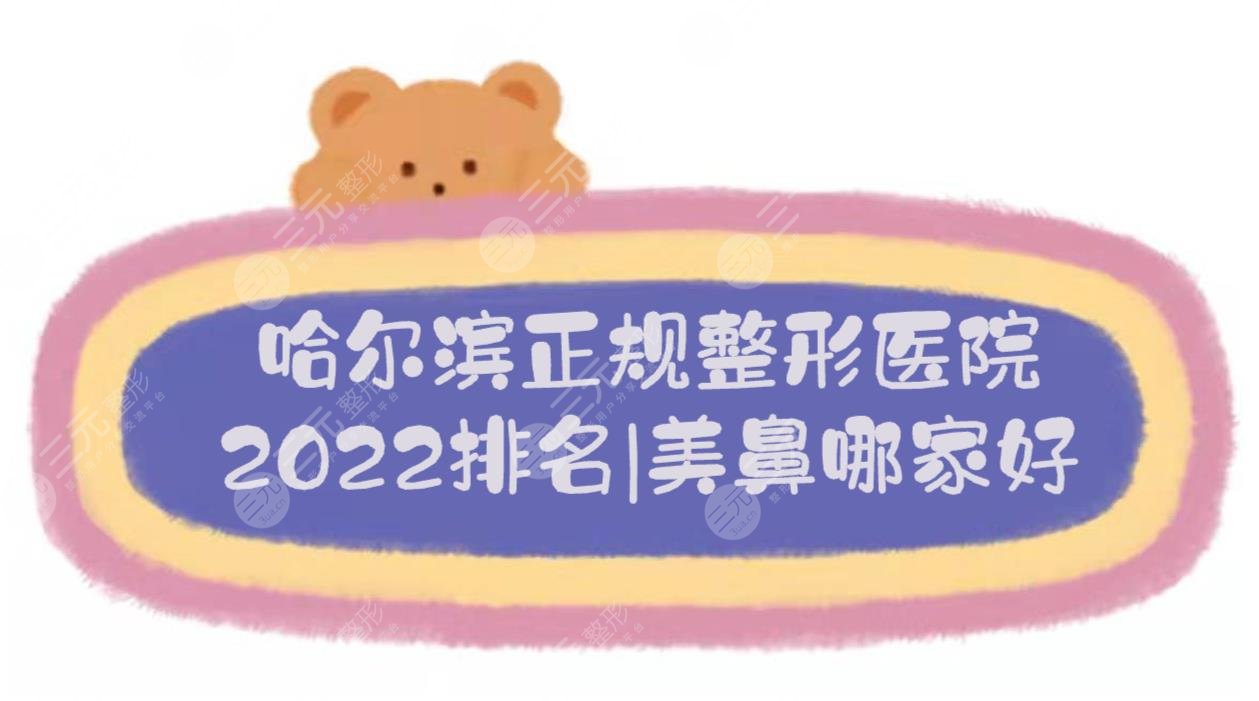 2022哈尔滨正规整形医院排名|美鼻哪家好?哈医大一院、艺星等,公立vs私立!