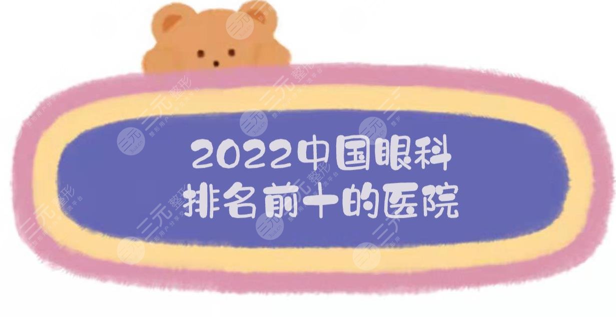 2022中国眼科排名前十的医院TOP10:中山眼科、北京同仁、浙医二院...