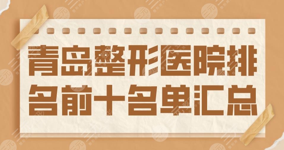 2022青岛整形医院排名前十名单汇总|华韩整形&青大附院&华颜美上榜！