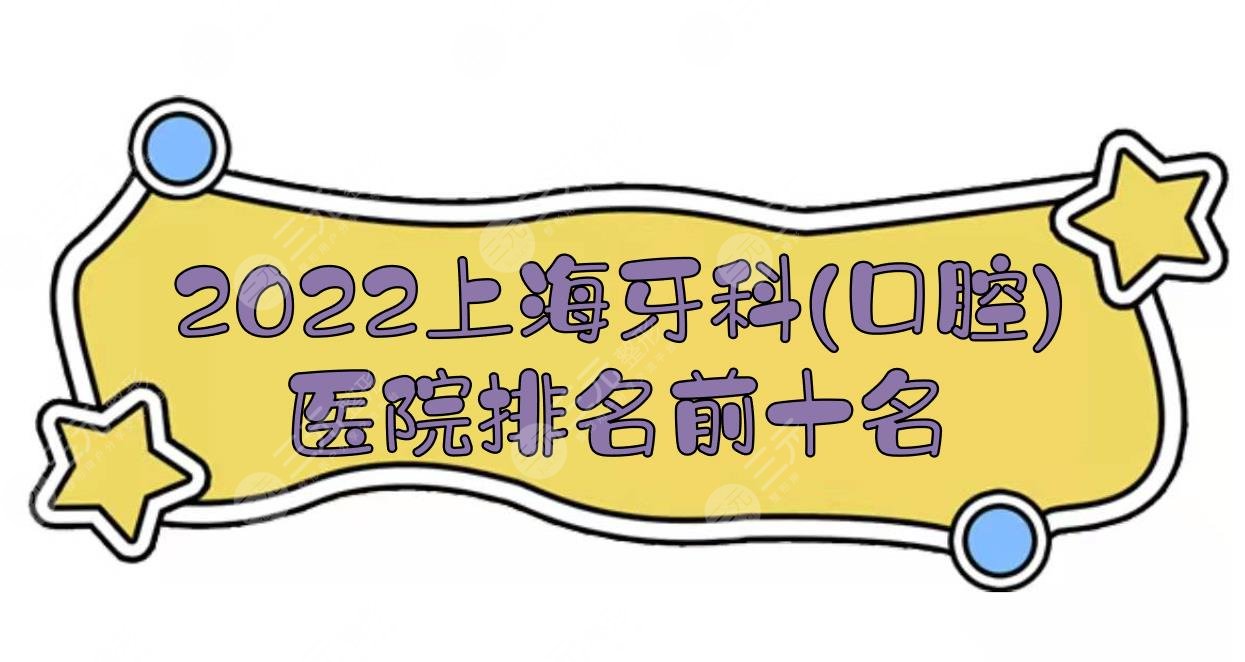 2022上海牙科(口腔)医院排名前十名|正畸哪家好?美奥、亿大等实力PK!