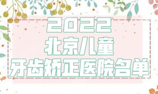 2022北京儿童牙齿矫正医院名单