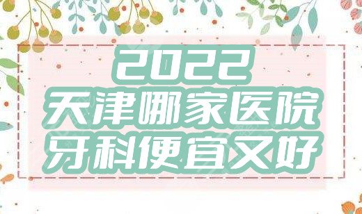 2022天津哪家医院牙科便宜又好