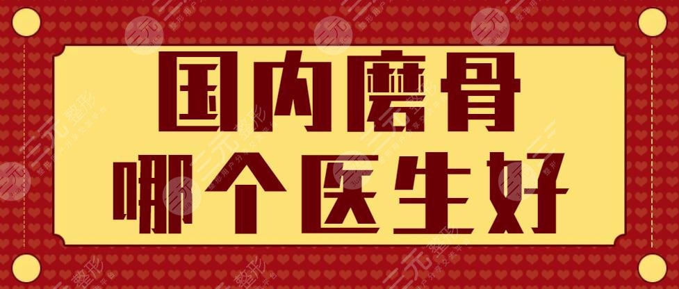国内磨骨哪个医生好?磨骨医院|专家|磨骨案例综合参考~