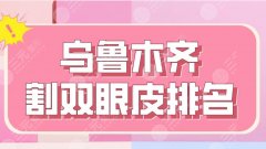 2022乌鲁木齐割双眼皮排名|新医大附一院、新疆整形、伊丽莎白等上榜！