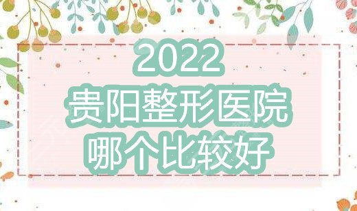 2022贵阳整形医院哪个比较好