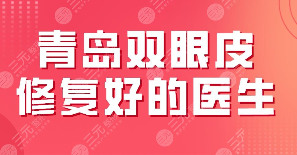 2022青岛双眼皮修复好的医生|三甲排名：冷向锋、刘夫玲、匡瑞霞上榜！