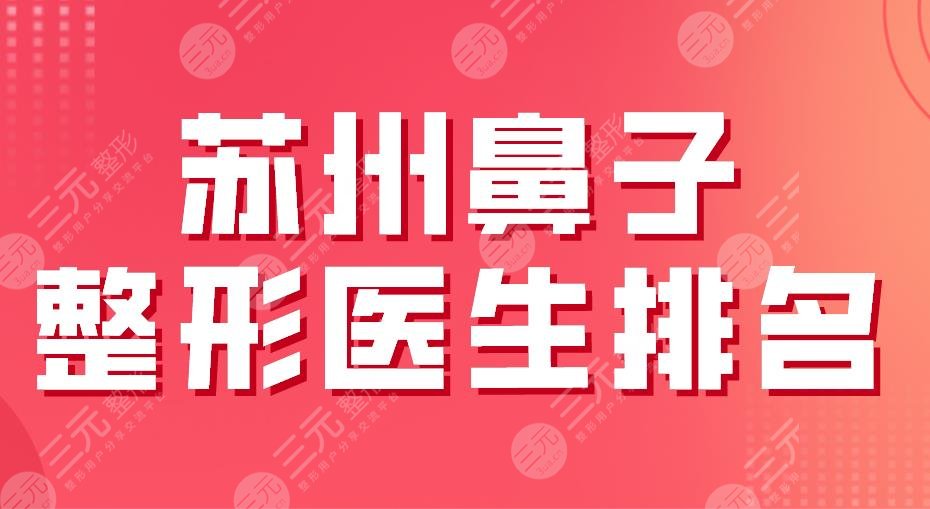 2022苏州鼻子整形医生排名|刘武林、童列健、李寅、张武等上榜!