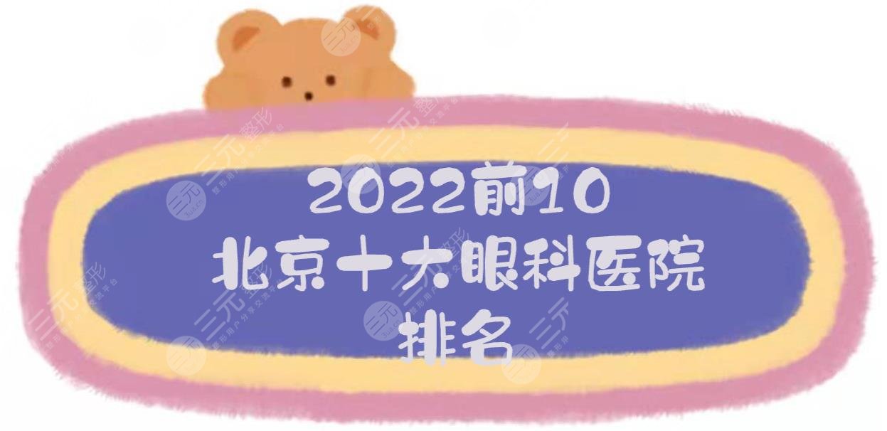 前10！2022北京十大眼科医院排名:北医三院、同仁、熙仁等，近视哪好？