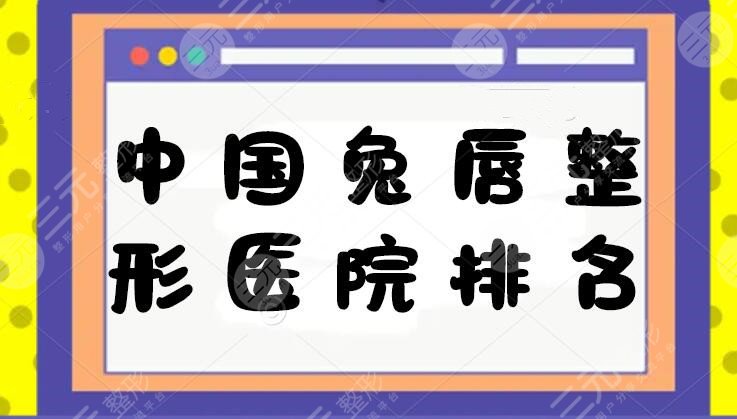 2022中国兔唇整形医院排名|前三|价格表：上海九院&成都华西，技术杠杠