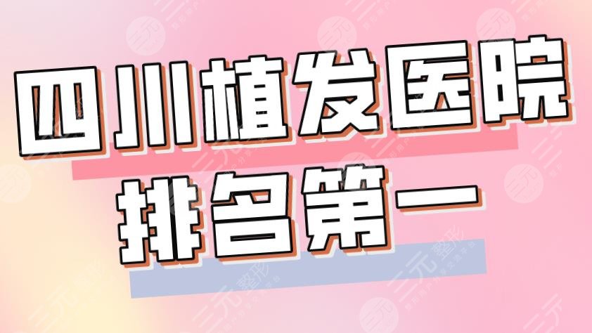 2022四川植发医院排名靠前是谁?大麦植发、新生植发、恒博植发等上榜!
