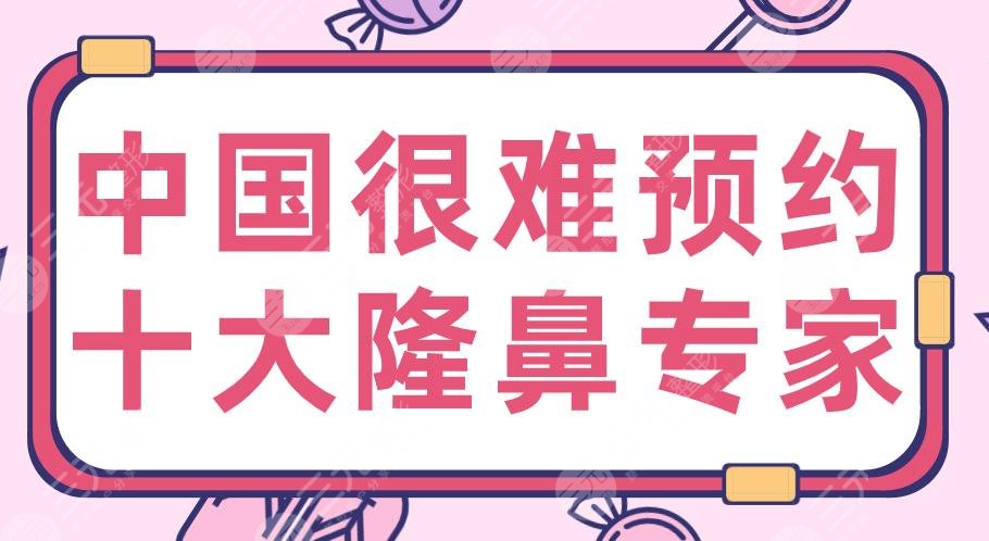 中国很难预约十大隆鼻专家名单!2020隆鼻医生:李超、胡彬、万晓楠等上榜!